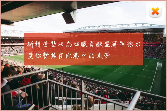 斯特劳瑟状态回暖贡献显著阿德尔曼称赞其在比赛中的表现