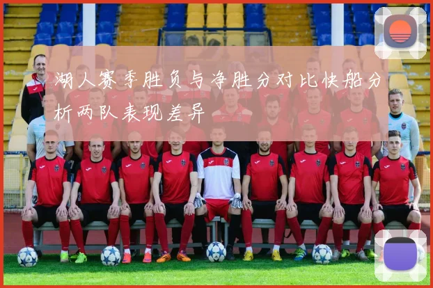 湖人赛季胜负与净胜分对比快船分析两队表现差异