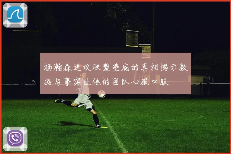 杨瀚森进攻联盟垫底的真相揭示数据与事实让他的团队心服口服