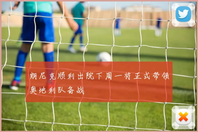 朗尼克顺利出院下周一将正式带领奥地利队备战