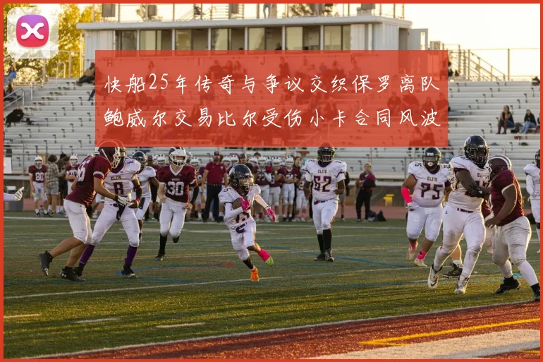 快船25年传奇与争议交织保罗离队鲍威尔交易比尔受伤小卡合同风波揭秘