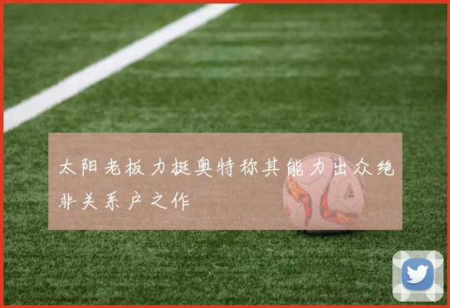 太阳老板力挺奥特称其能力出众绝非关系户之作