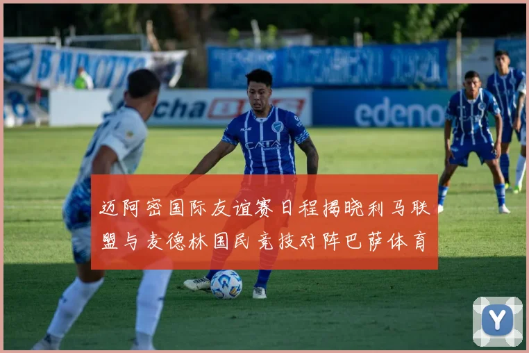 迈阿密国际友谊赛日程揭晓利马联盟与麦德林国民竞技对阵巴萨体育