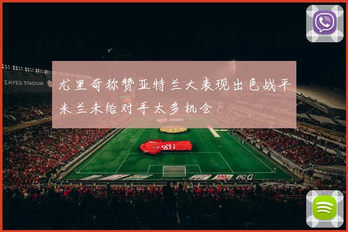 尤里奇称赞亚特兰大表现出色战平米兰未给对手太多机会