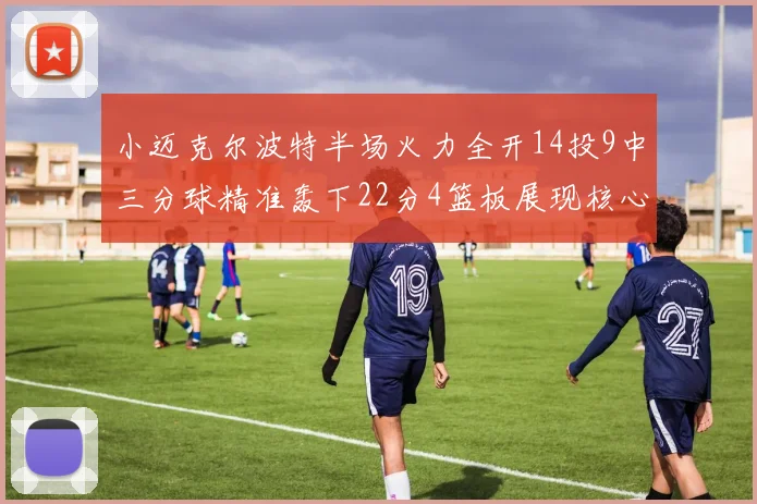 小迈克尔波特半场火力全开14投9中三分球精准轰下22分4篮板展现核心实力