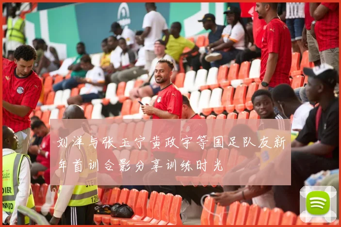 刘洋与张玉宁黄政宇等国足队友新年首训合影分享训练时光