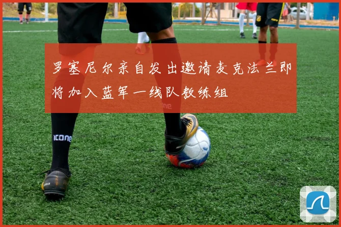 罗塞尼尔亲自发出邀请麦克法兰即将加入蓝军一线队教练组