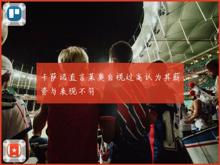 卡萨诺直言莱奥自视过高认为其薪资与表现不符