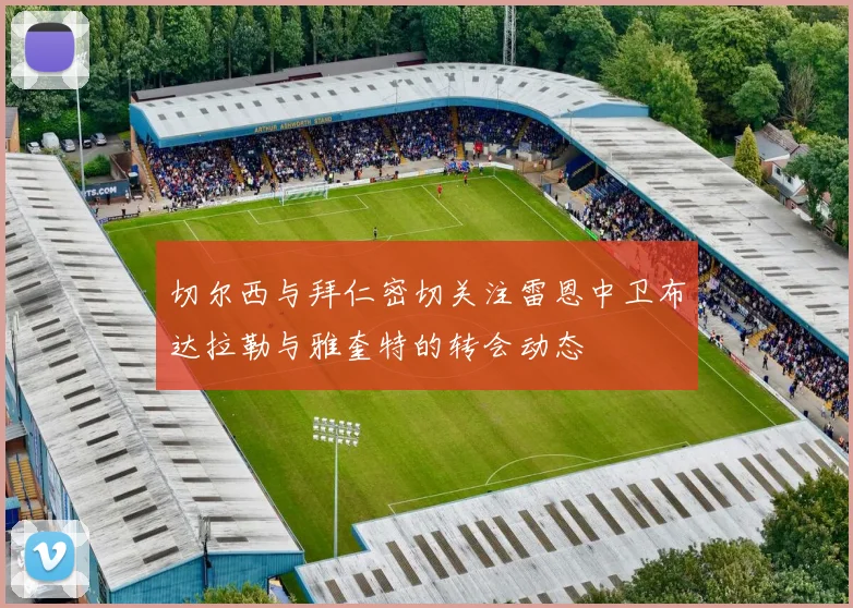 切尔西与拜仁密切关注雷恩中卫布达拉勒与雅奎特的转会动态