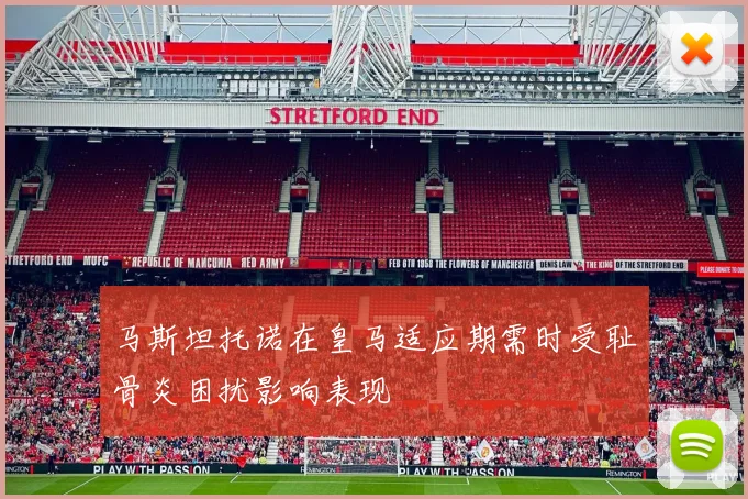 马斯坦托诺在皇马适应期需时受耻骨炎困扰影响表现