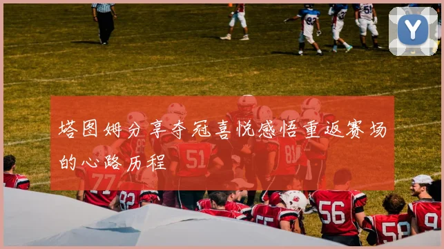 塔图姆分享夺冠喜悦感悟重返赛场的心路历程